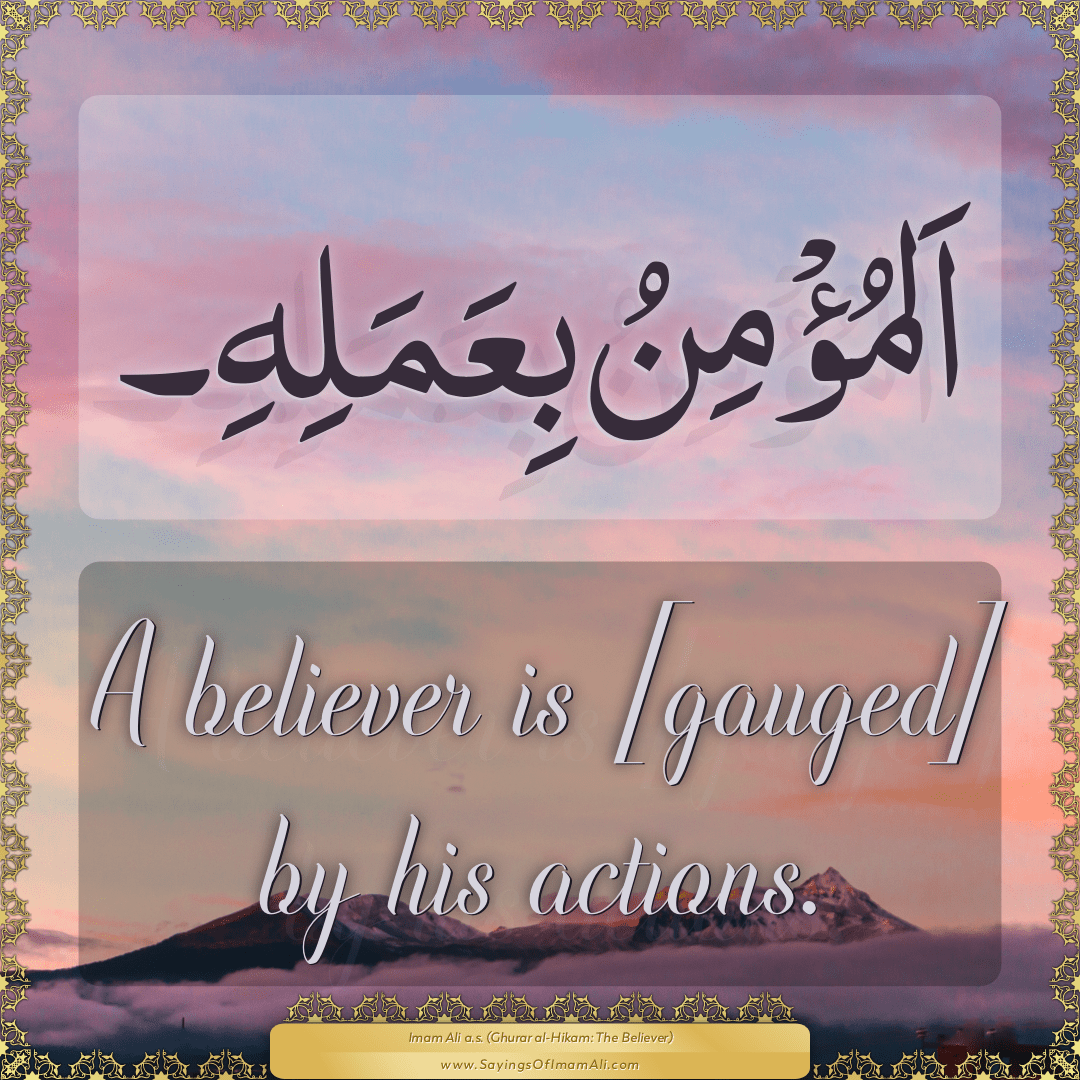 A believer is [gauged] by his actions.